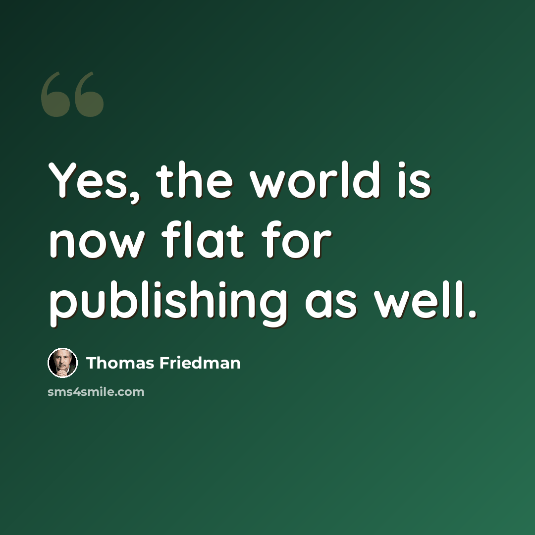 “Yes, the world is now flat for publishing as well.” quote by Thomas Friedman