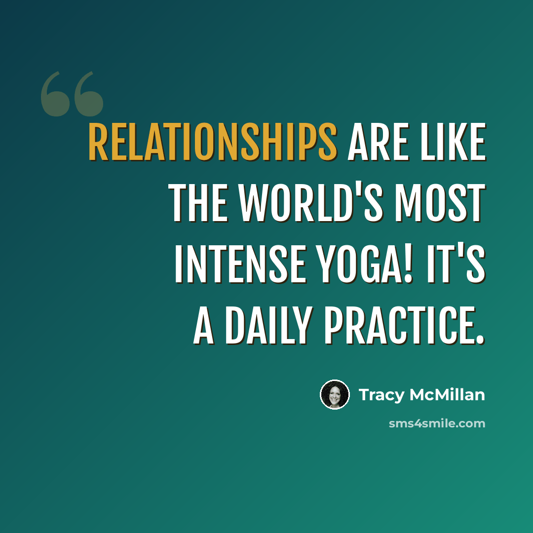 “Relationships are like the world's most intense yoga! It's a daily practice.” quote by Tracy McMillan