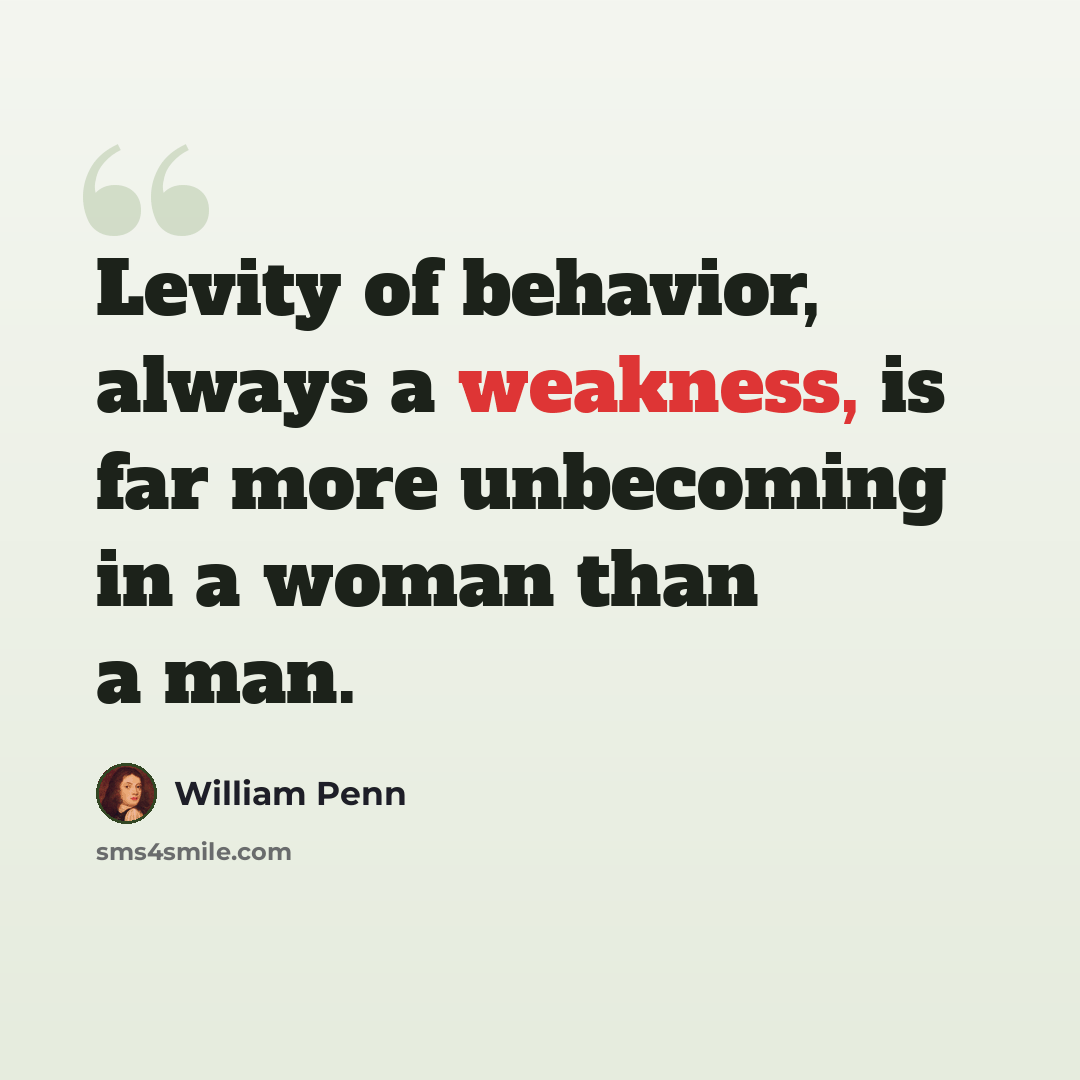 “Levity of behavior, always a weakness, is far more unbecoming in a woman than a man.” quote by William Penn