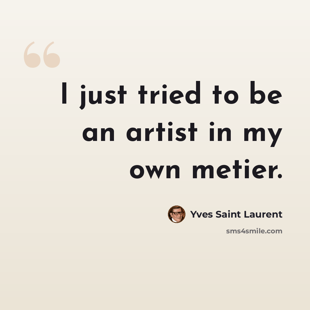 “I just tried to be an artist in my own metier.” quote by Yves Saint Laurent