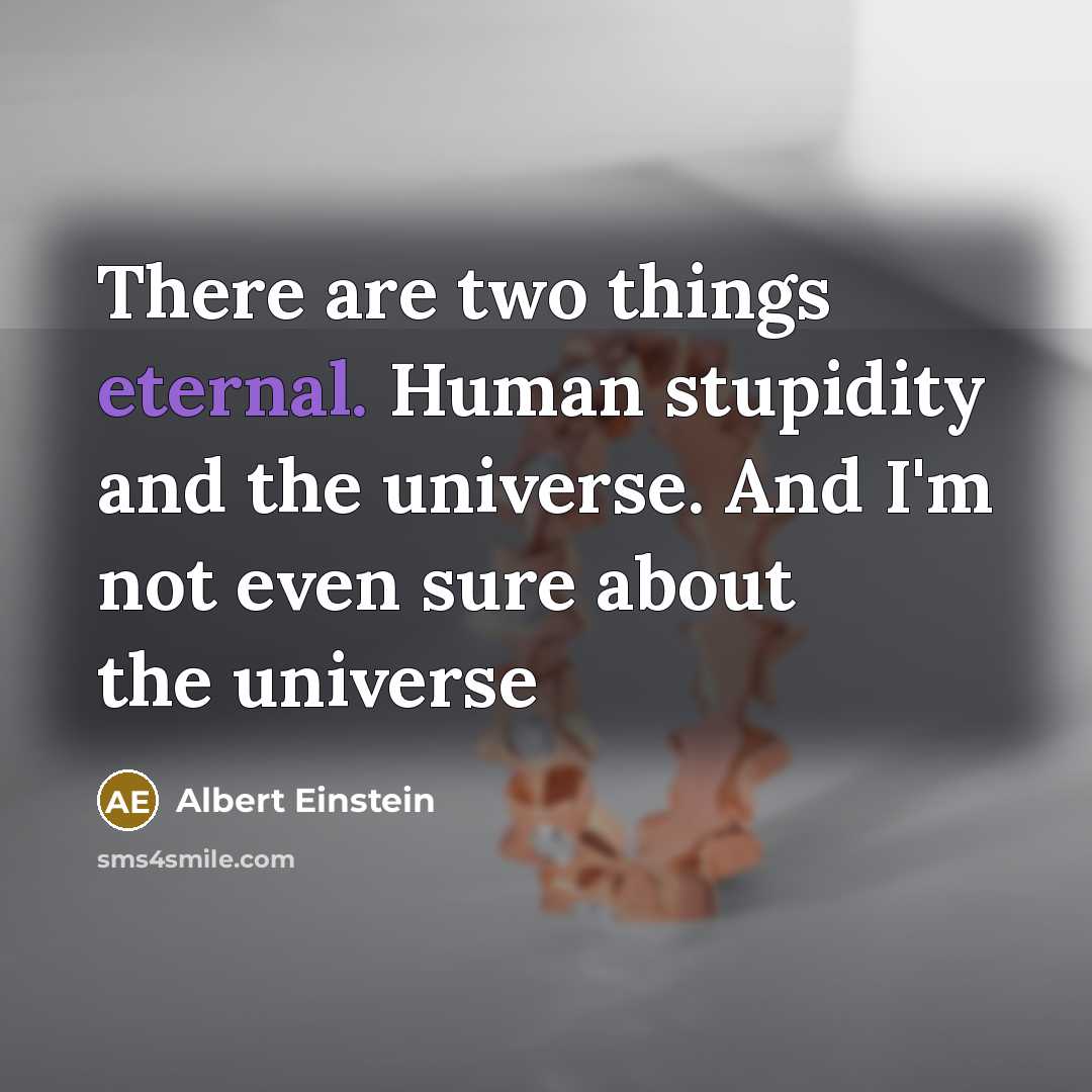 “There are two things eternal. Human stupidity and the universe. And I'm not even sure about the universe” quote by Albert Einstein