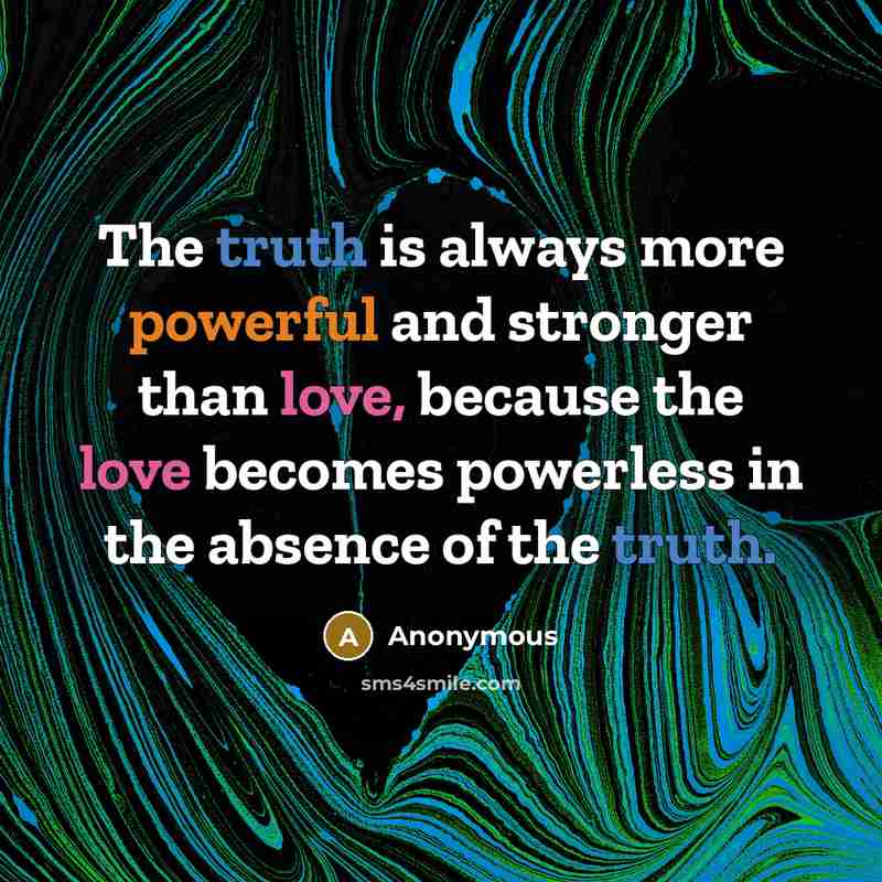 “The truth is always more powerful and stronger than love, because the love becomes powerless in the absence of the truth.” quote by Anonymous