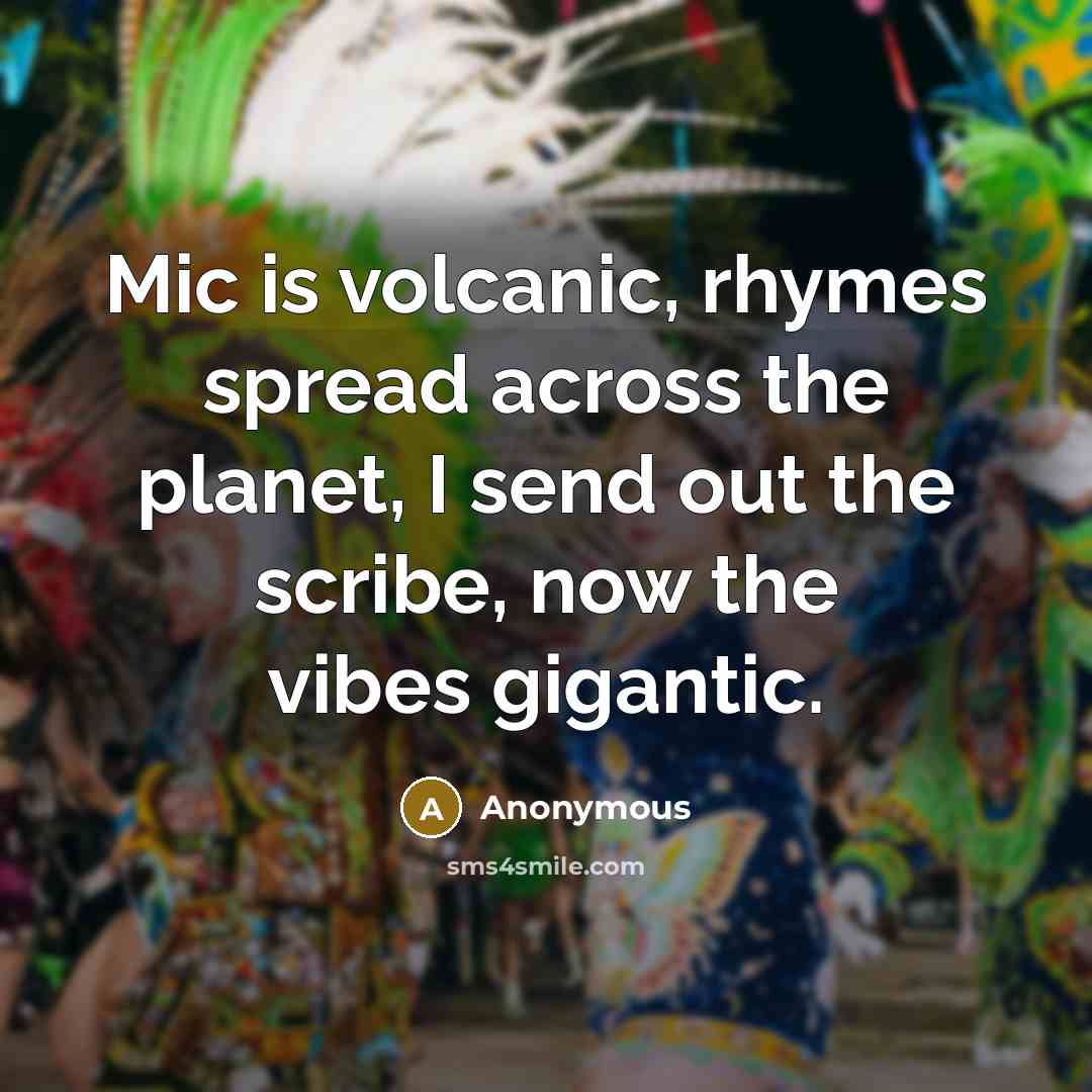 “Mic is volcanic, rhymes spread across the planet, I send out the scribe, now the vibes gigantic.” quote by Anonymous