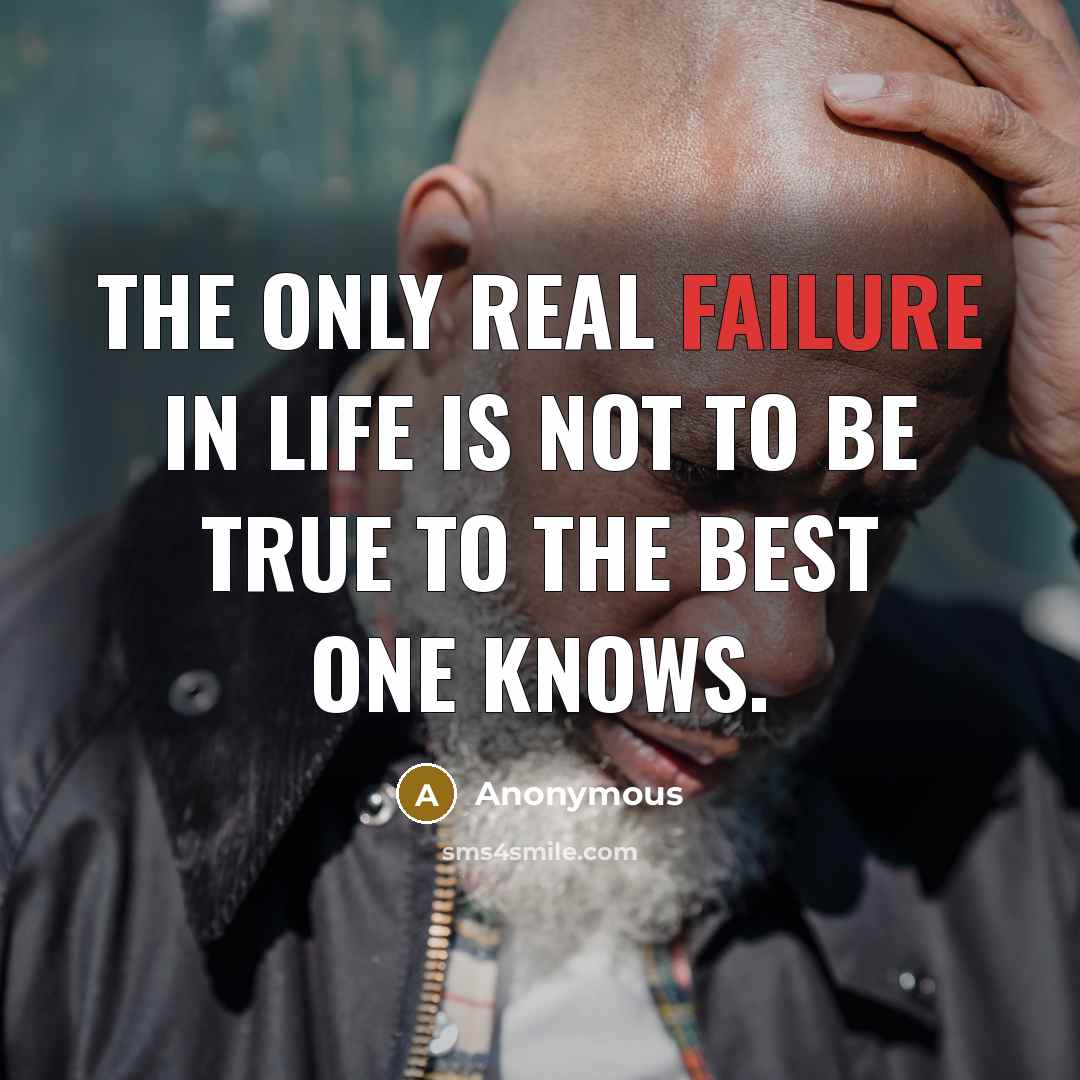 “The only real failure in life is not to be true to the best one knows.” quote by Anonymous