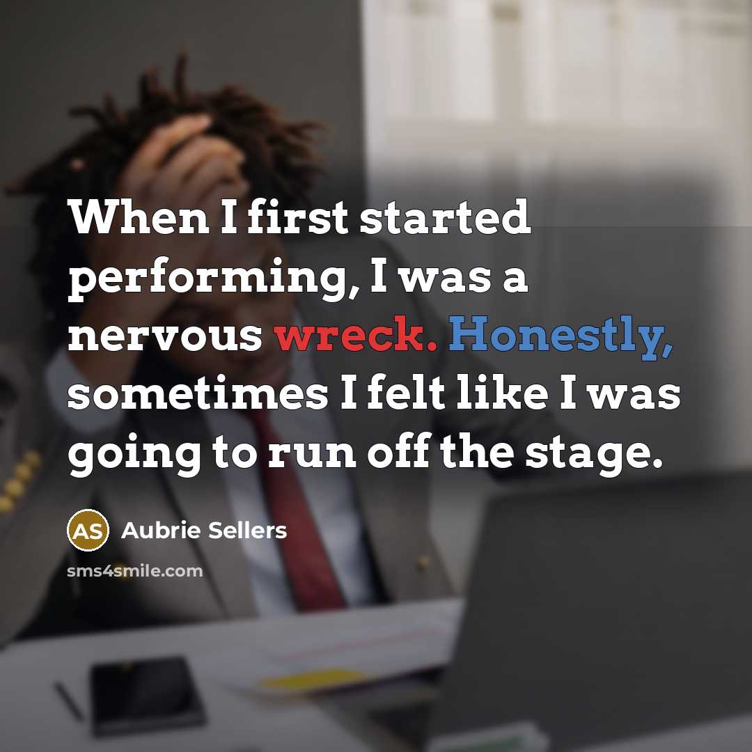 “When I first started performing, I was a nervous wreck. Honestly, sometimes I felt like I was going to run off the stage.” quote by Aubrie Sellers