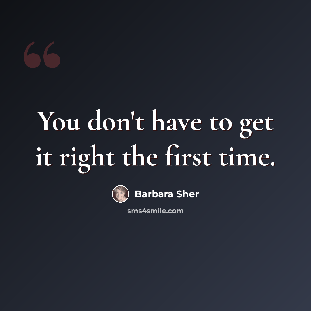 “You don't have to get it right the first time.” quote by Barbara Sher