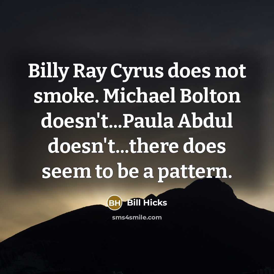 “Billy Ray Cyrus does not smoke. Michael Bolton doesn't...Paula Abdul doesn't...there does seem to be a pattern.” quote by Bill Hicks