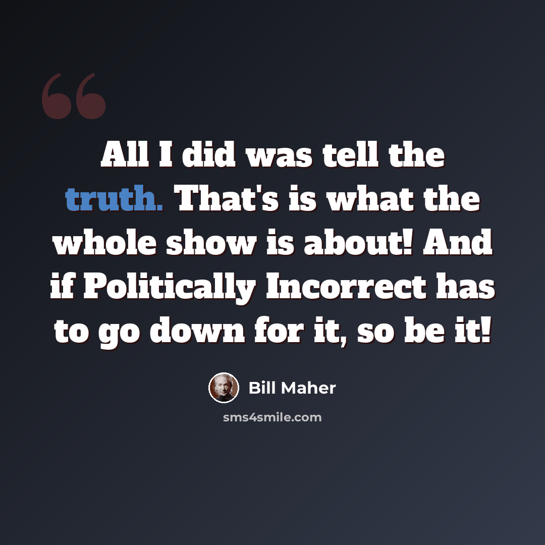 “All I did was tell the truth. That's is what the whole show is about! And if Politically Incorrect has to go down for it, so be it!” quote by Bill Maher