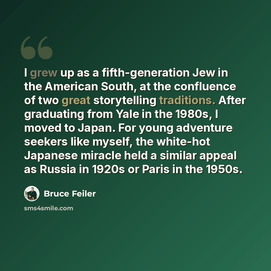 “I grew up as a fifth-generation Jew in the American South, at the confluence of two great storytelling traditions. After graduating from Yale in the 1980s, I moved to Japan. For young adventure seekers like myself, the white-hot Japanese miracle held a similar appeal as Russia in 1920s or Paris in…” quote by Bruce Feiler