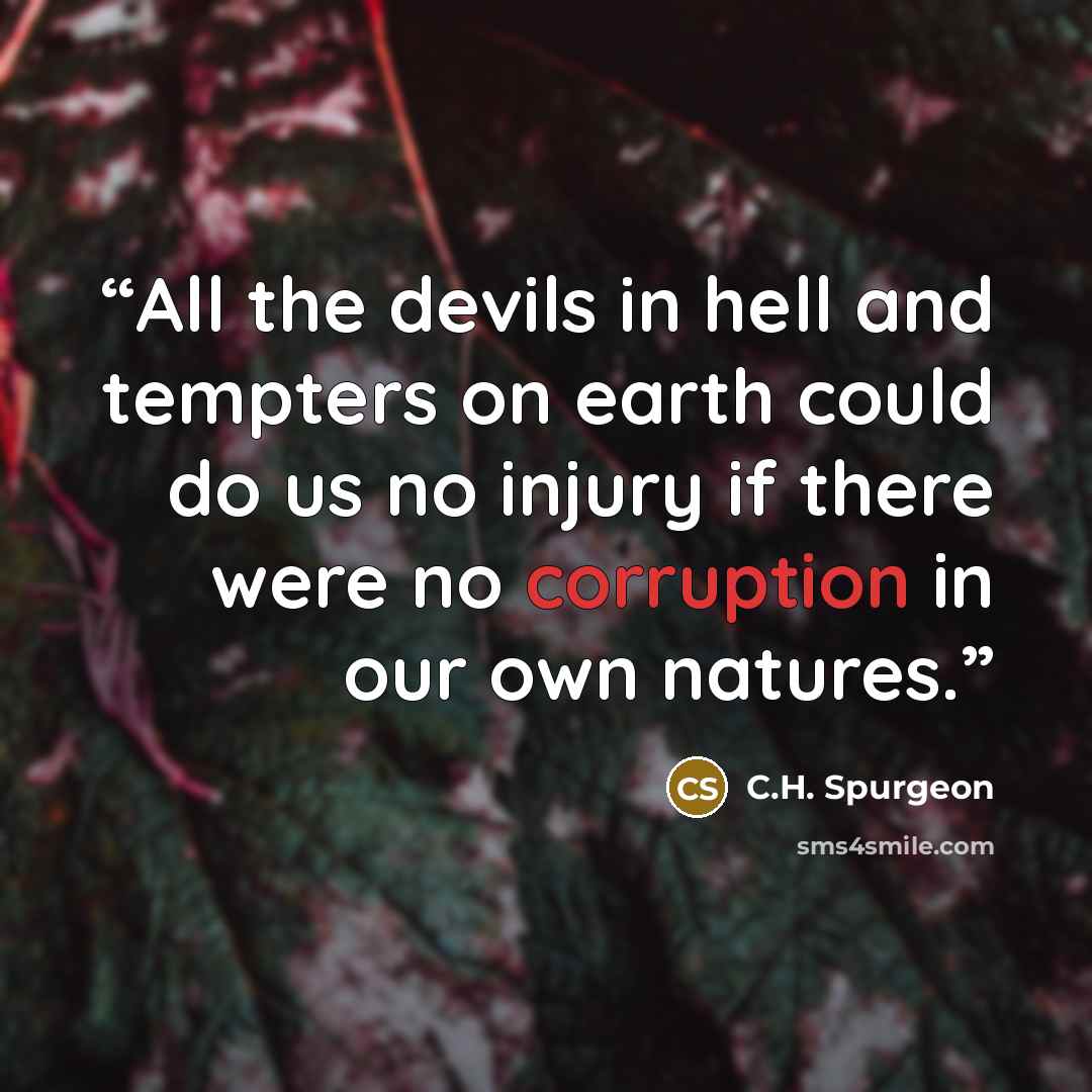 “All the devils in hell and tempters on earth could do us no injury if there were no corruption in our own natures.” quote by C.H. Spurgeon
