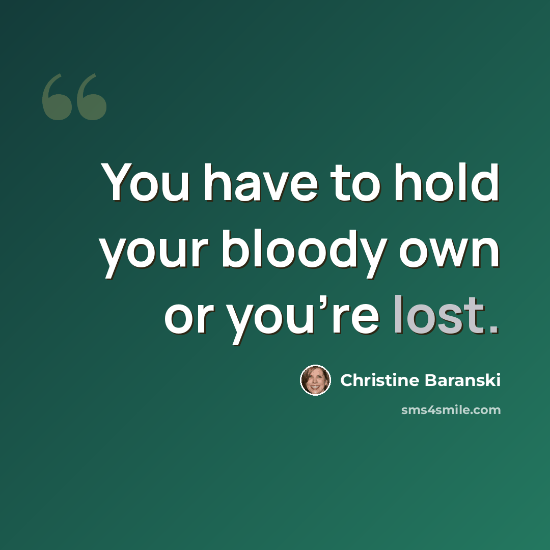 “You have to hold your bloody own or you're lost.” quote by Christine Baranski
