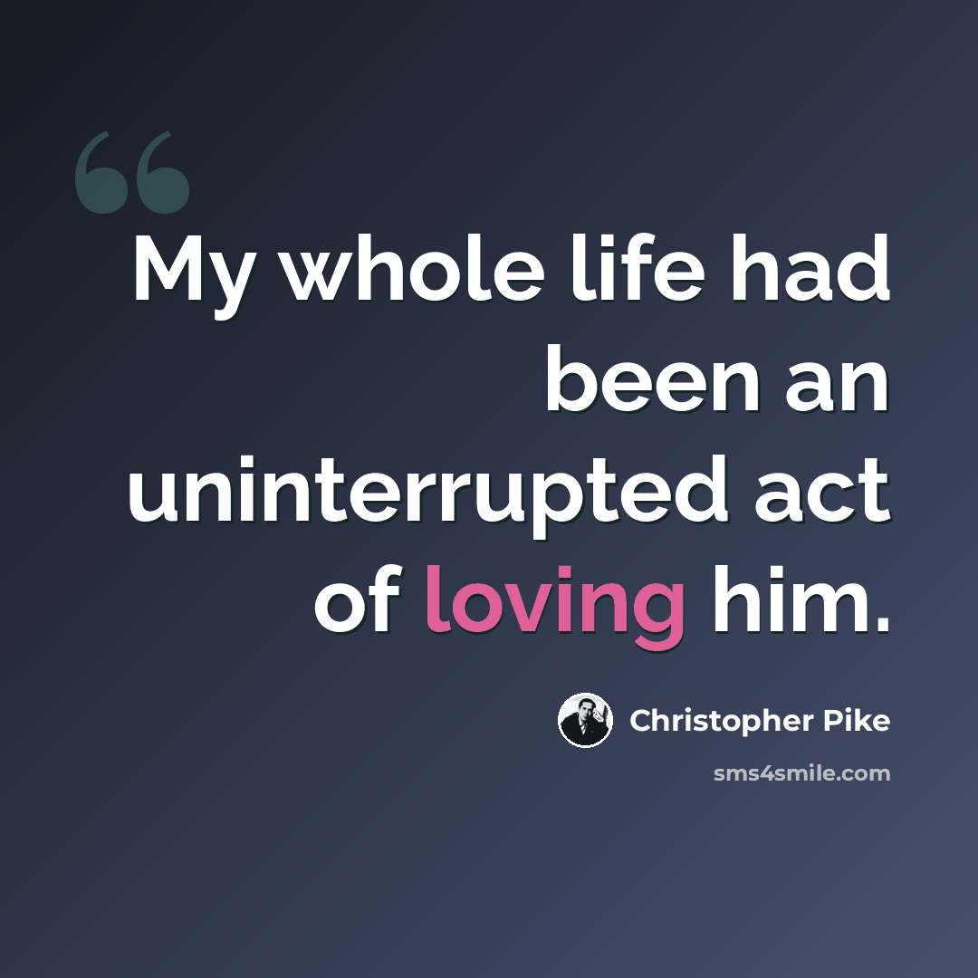 “My whole life had been an uninterrupted act of loving him.” quote by Christopher Pike