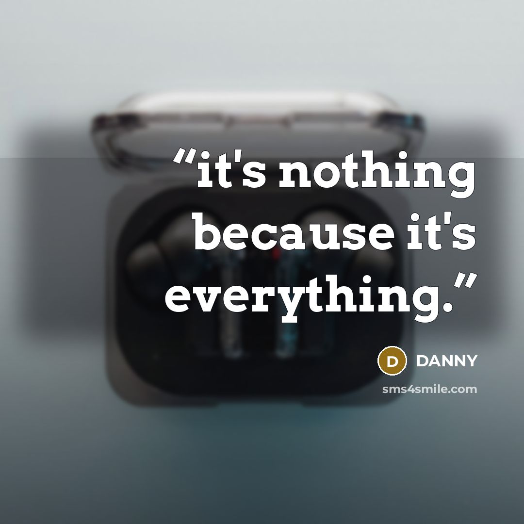 “it's nothing because it's everything.” quote by danny