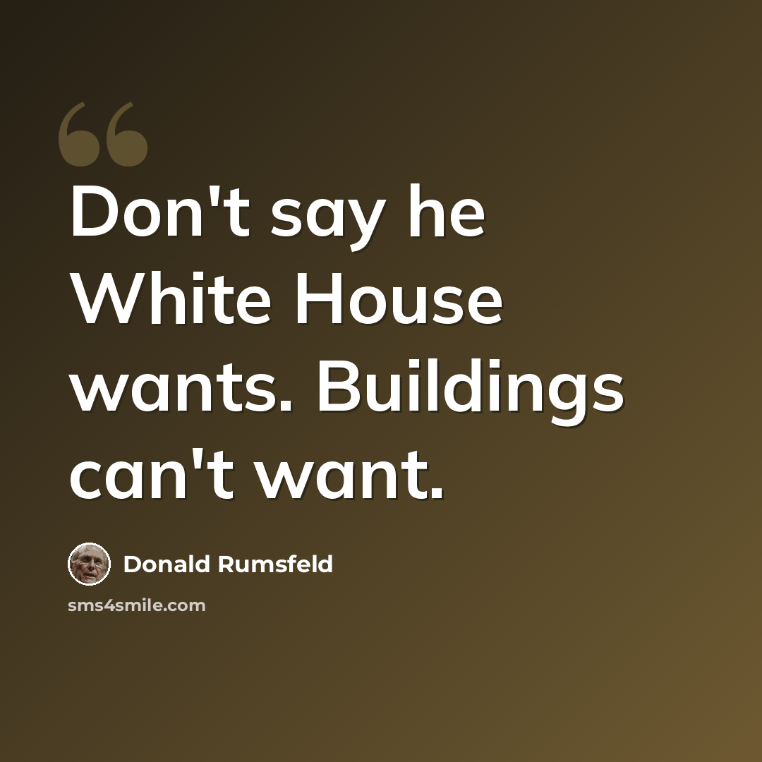 “Don't say he White House wants. Buildings can't want.” quote by Donald Rumsfeld