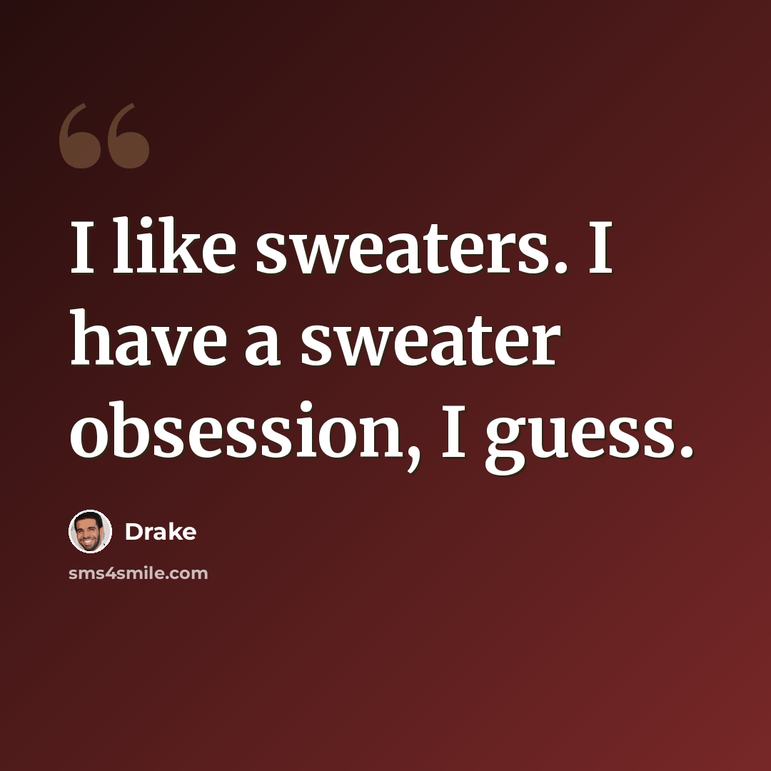 “I like sweaters. I have a sweater obsession, I guess.” quote by Drake