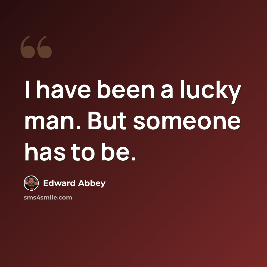“I have been a lucky man. But someone has to be.” quote by Edward Abbey