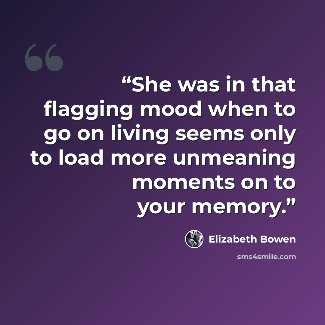 “She was in that flagging mood when to go on living seems only to load more unmeaning moments on to your memory.” quote by Elizabeth Bowen