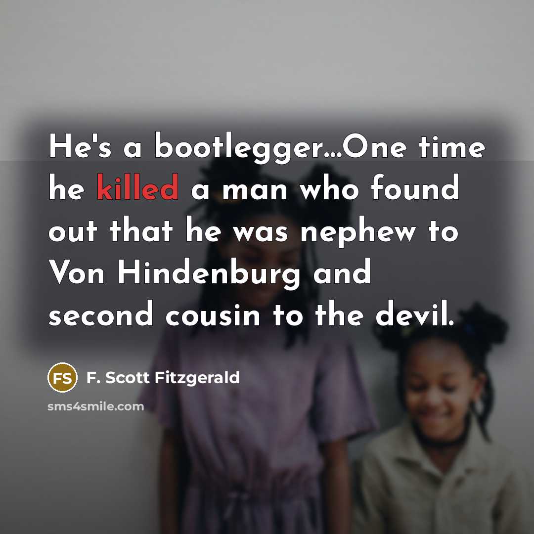 “He's a bootlegger…One time he killed a man who found out that he was nephew to Von Hindenburg and second cousin to the devil.” quote by F. Scott Fitzgerald