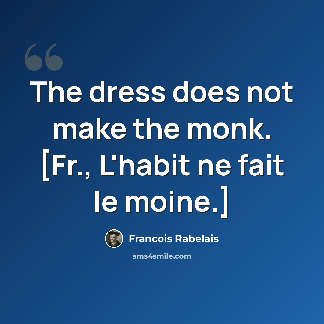 “The dress does not make the monk. [Fr., L'habit ne fait le moine.]” quote by Francois Rabelais