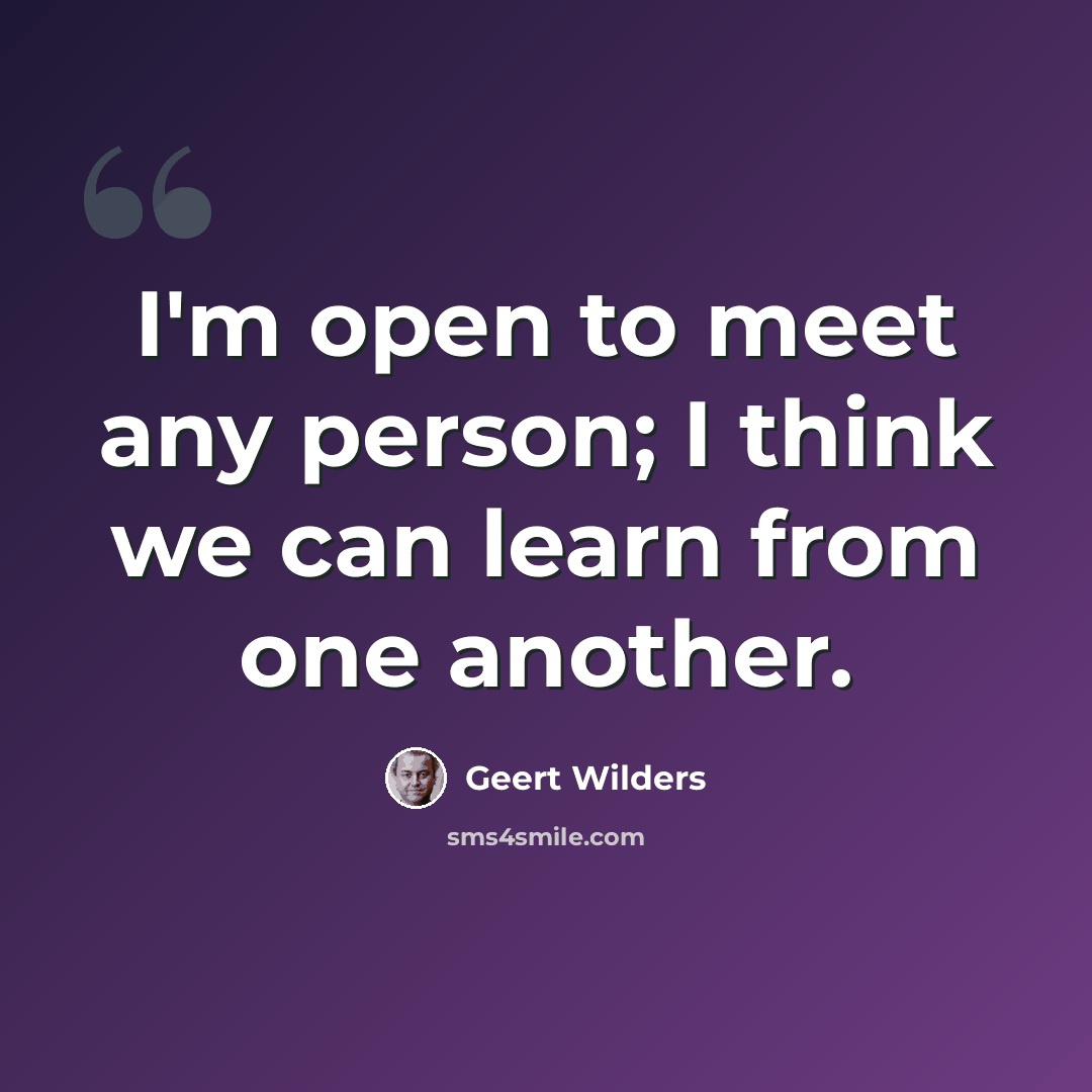 “I'm open to meet any person; I think we can learn from one another.” quote by Geert Wilders