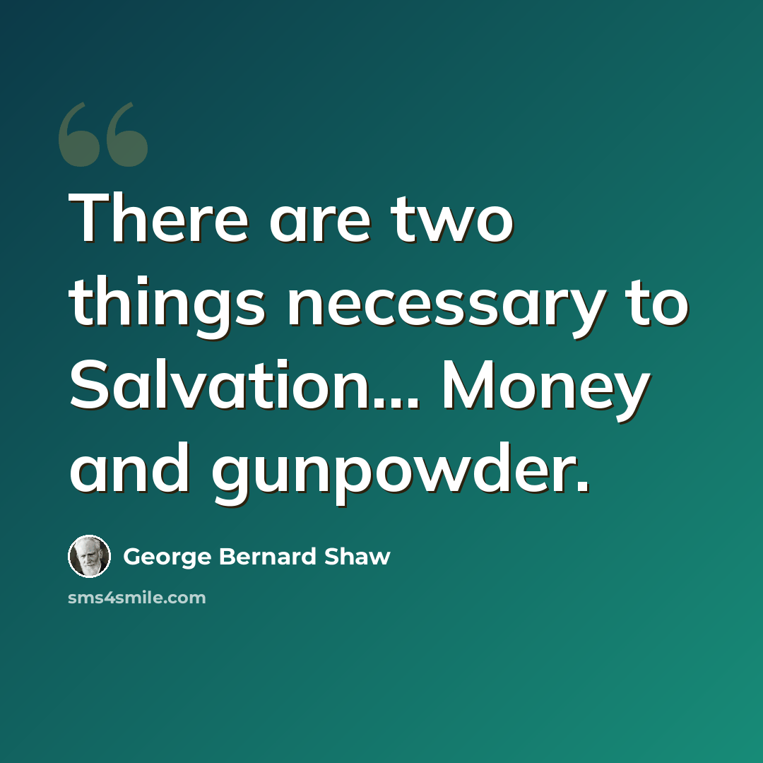 “There are two things necessary to Salvation… Money and gunpowder.” quote by George Bernard Shaw