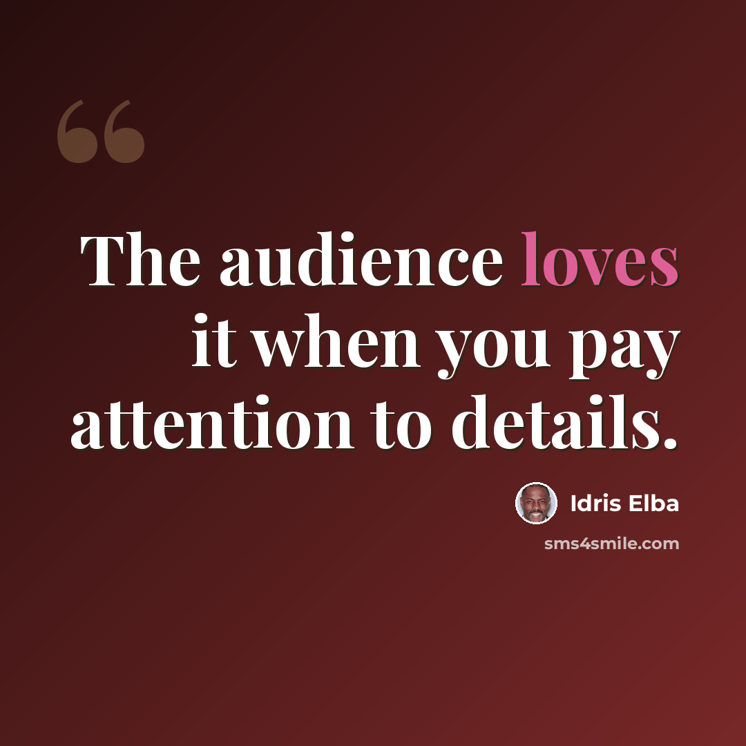“The audience loves it when you pay attention to details.” quote by Idris Elba