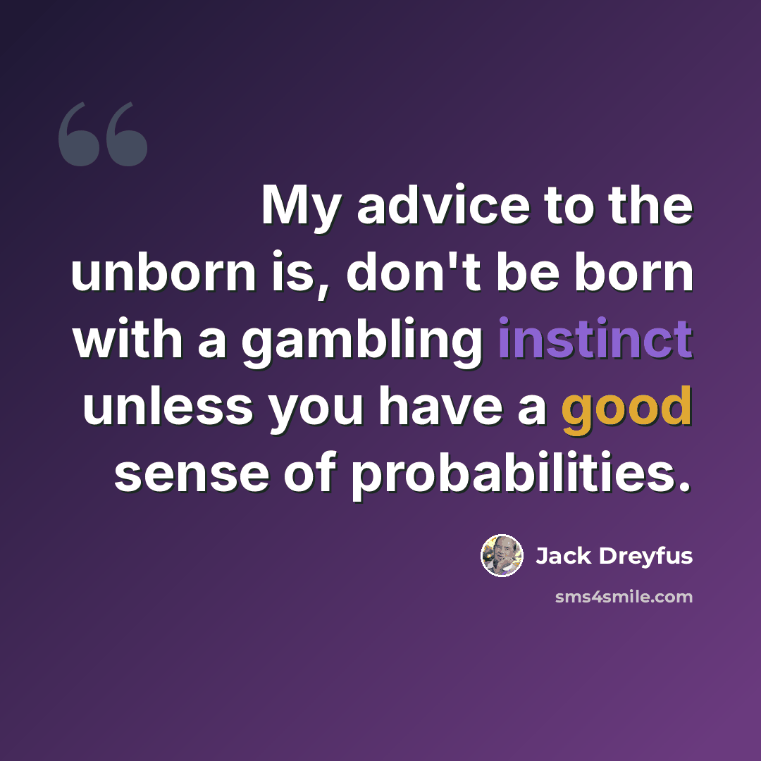 “My advice to the unborn is, don't be born with a gambling instinct unless you have a good sense of probabilities.” quote by Jack Dreyfus