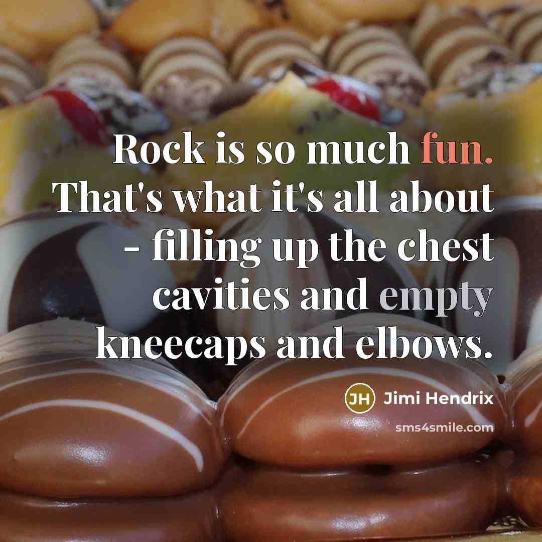 “Rock is so much fun. That's what it's all about - filling up the chest cavities and empty kneecaps and elbows.” quote by Jimi Hendrix