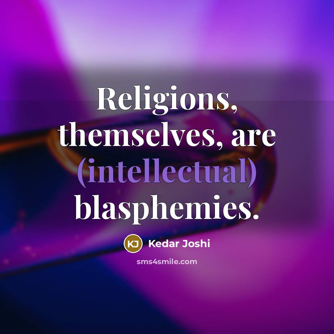 “Religions, themselves, are (intellectual) blasphemies.” quote by Kedar Joshi