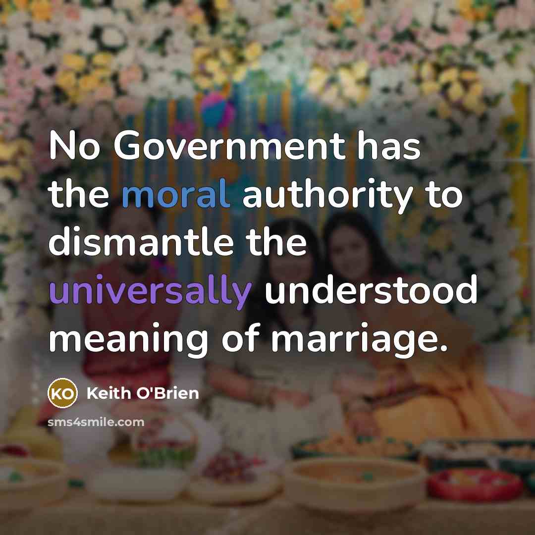 “No Government has the moral authority to dismantle the universally understood meaning of marriage.” quote by Keith O'Brien