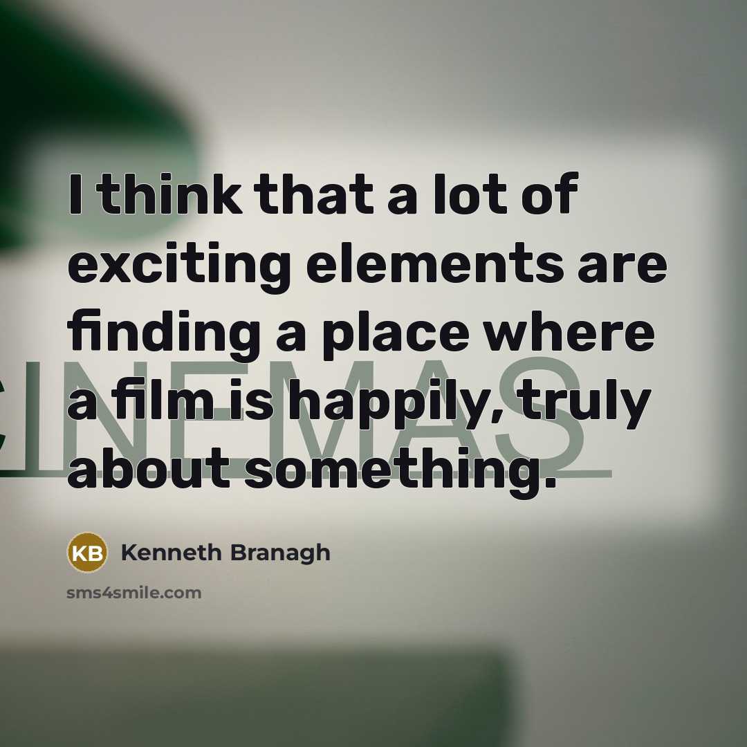 “I think that a lot of exciting elements are finding a place where a film is happily, truly about something.” quote by Kenneth Branagh