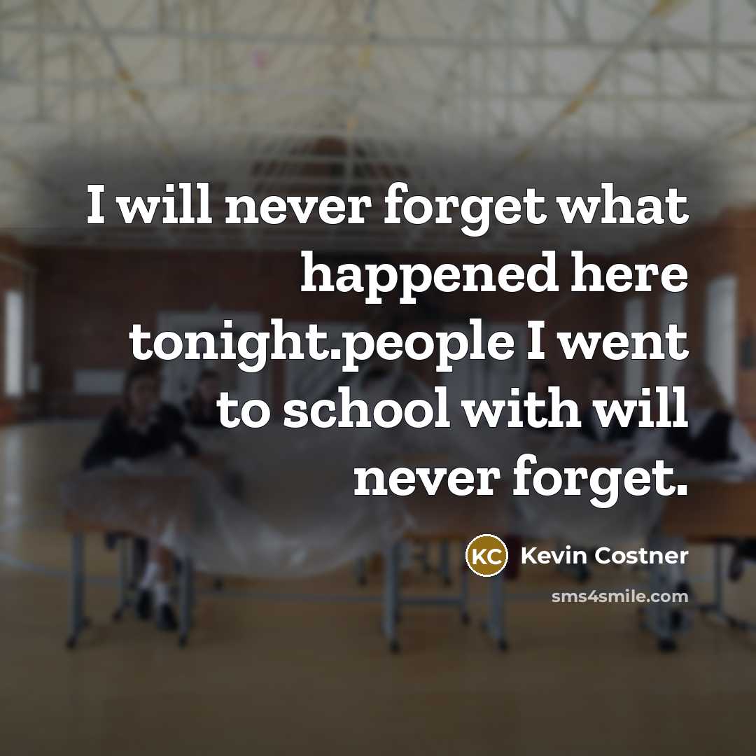 “I will never forget what happened here tonight.people I went to school with will never forget.” quote by Kevin Costner