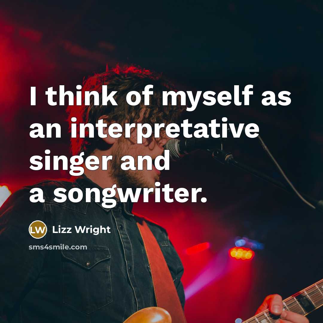 “I think of myself as an interpretative singer and a songwriter.” quote by Lizz Wright