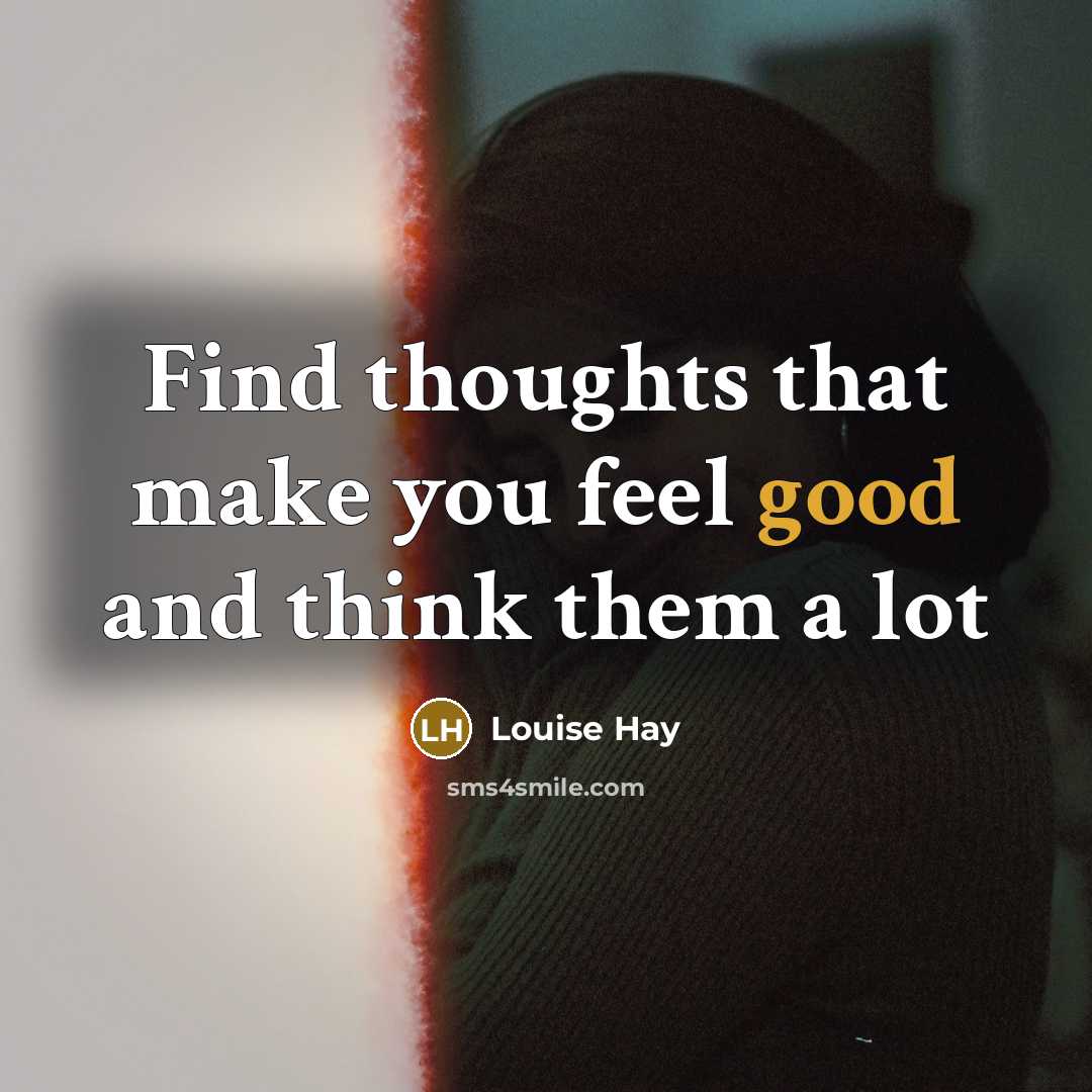 “Find thoughts that make you feel good and think them a lot” quote by Louise Hay