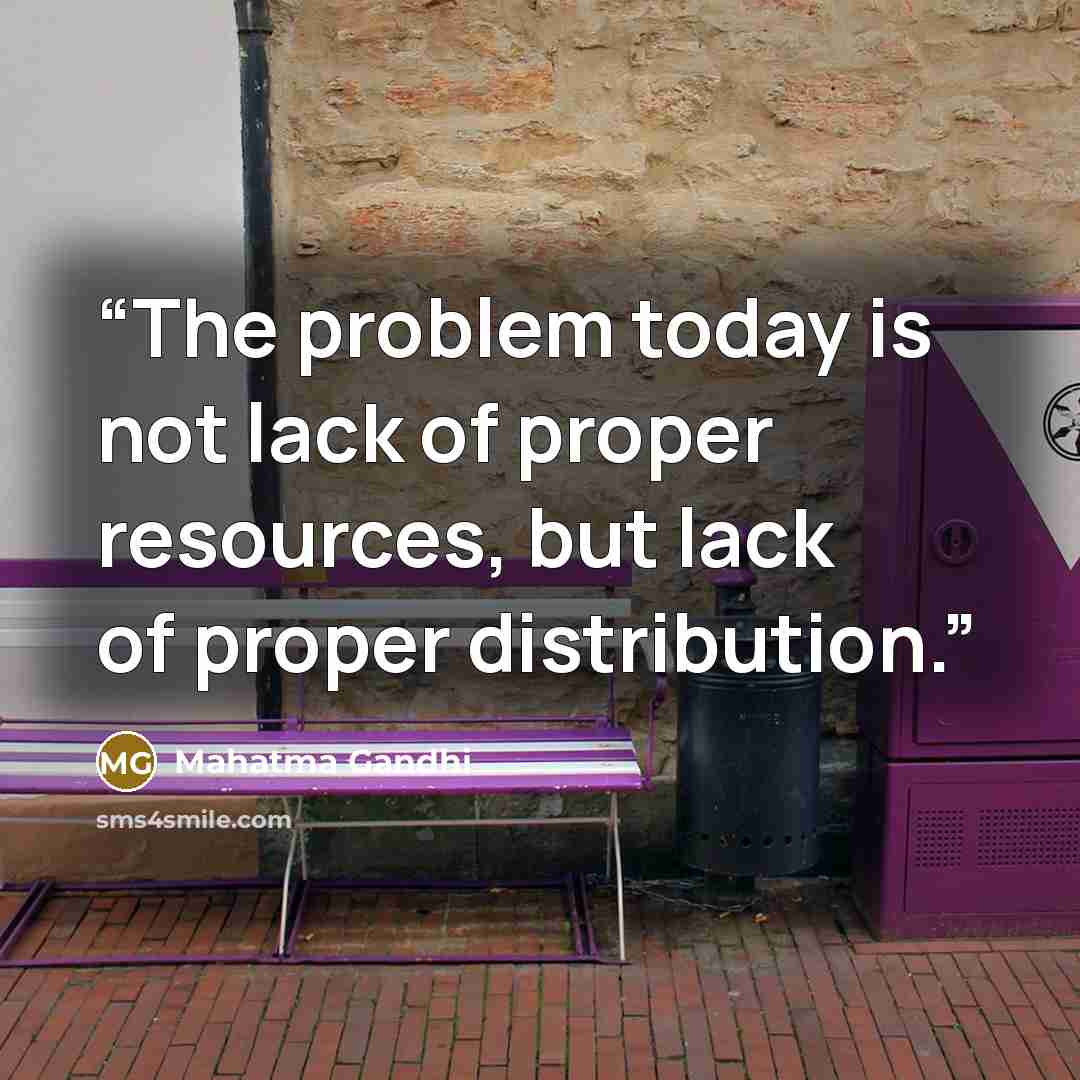 “The problem today is not lack of proper resources, but lack of proper distribution.” quote by Mahatma Gandhi