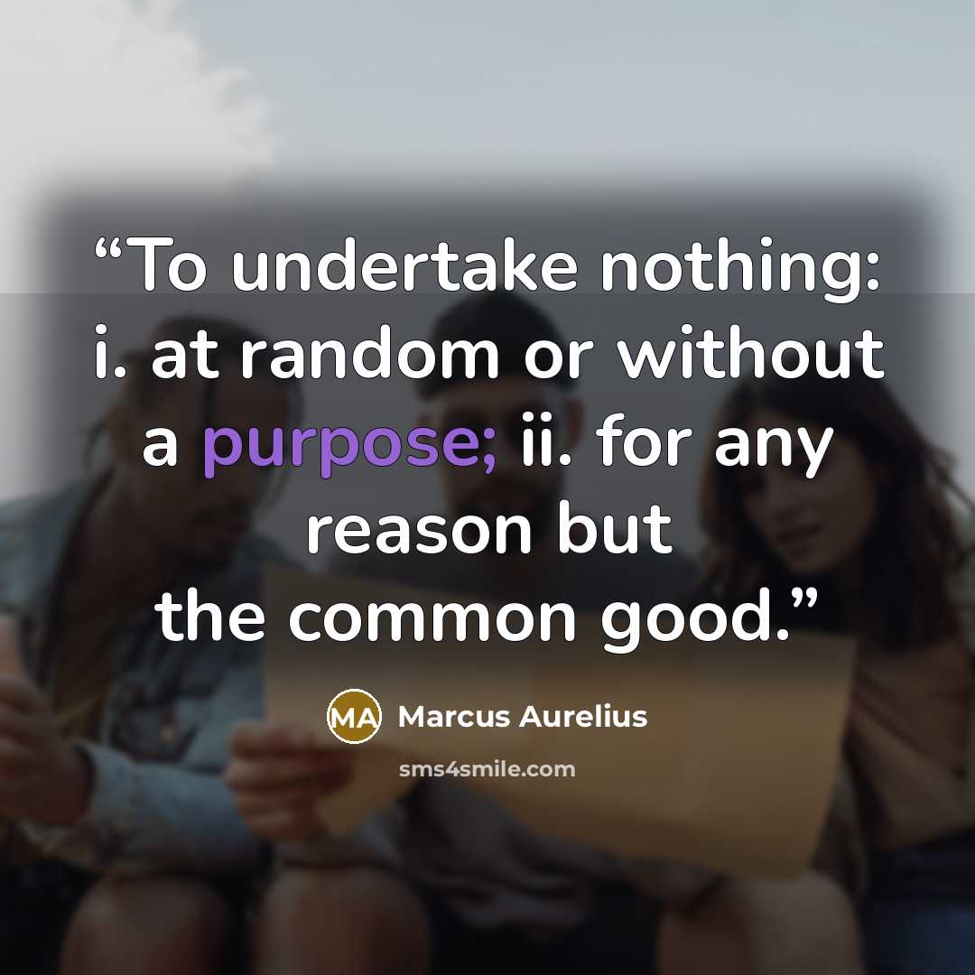 “To undertake nothing: i. at random or without a purpose; ii. for any reason but the common good.” quote by Marcus Aurelius