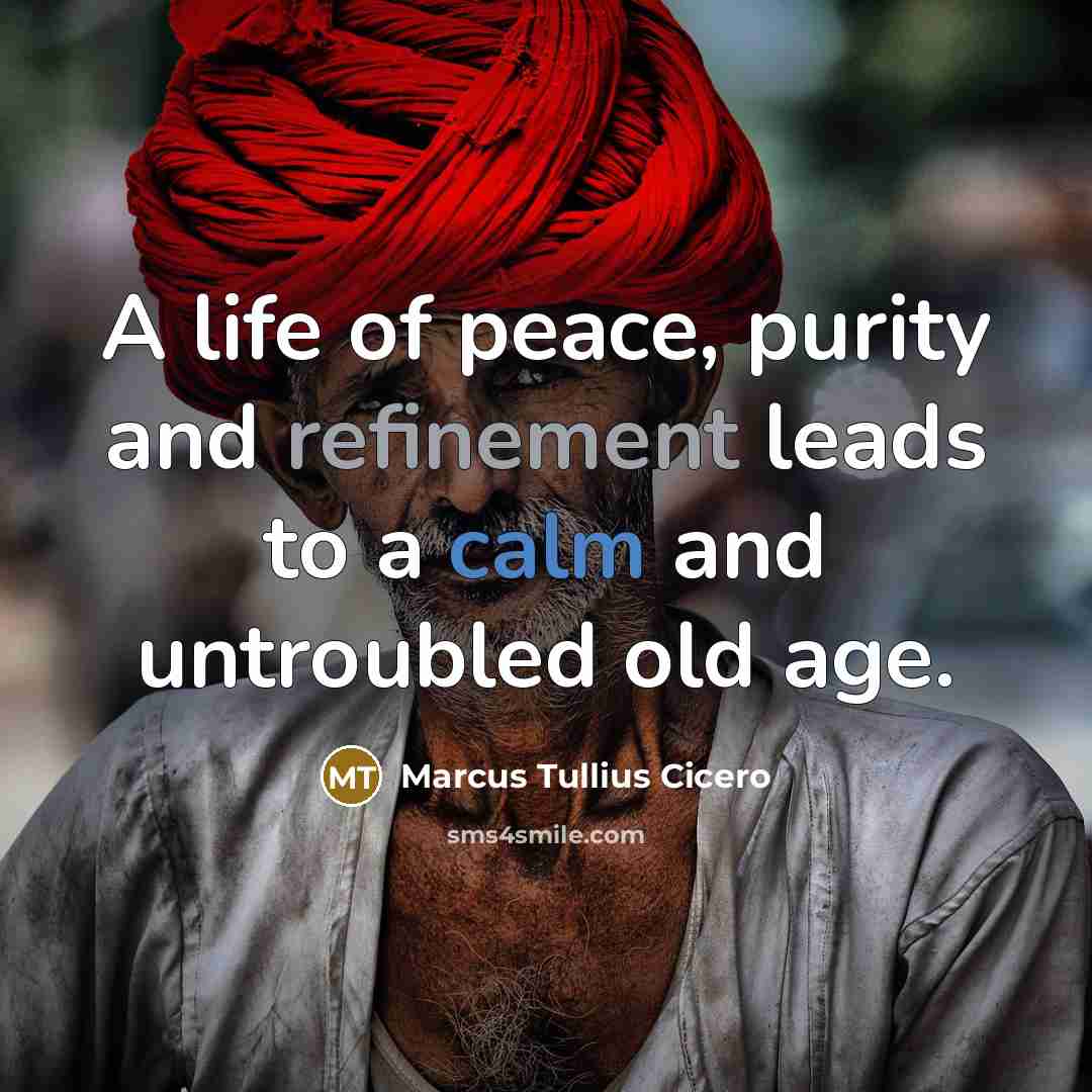 “A life of peace, purity and refinement leads to a calm and untroubled old age.” quote by Marcus Tullius Cicero