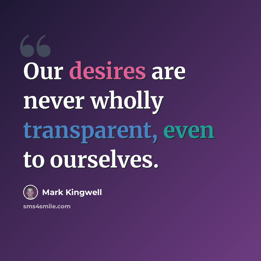 “Our desires are never wholly transparent, even to ourselves.” quote by Mark Kingwell