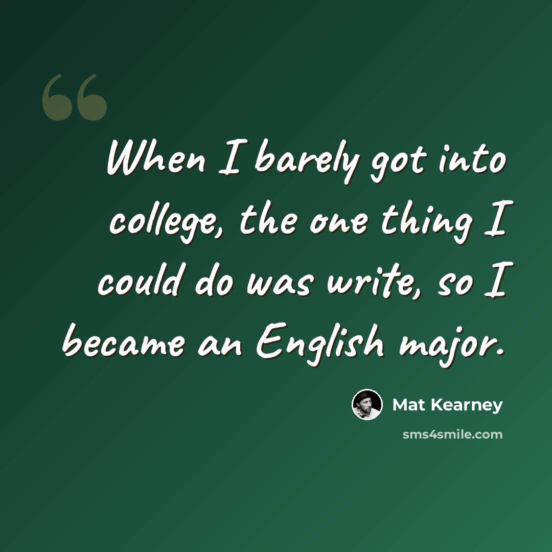 “When I barely got into college, the one thing I could do was write, so I became an English major.” quote by Mat Kearney