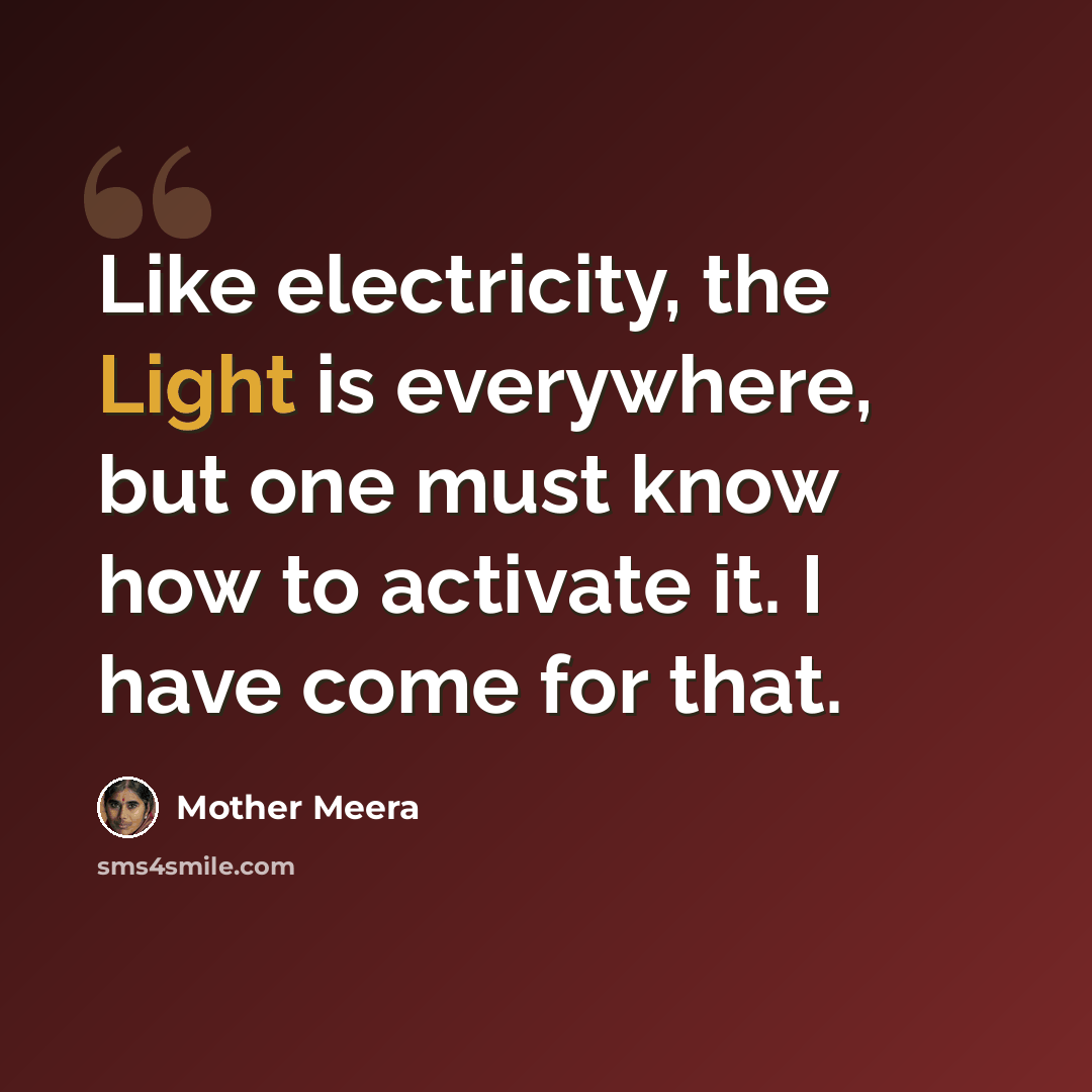 “Like electricity, the Light is everywhere, but one must know how to activate it. I have come for that.” quote by Mother Meera