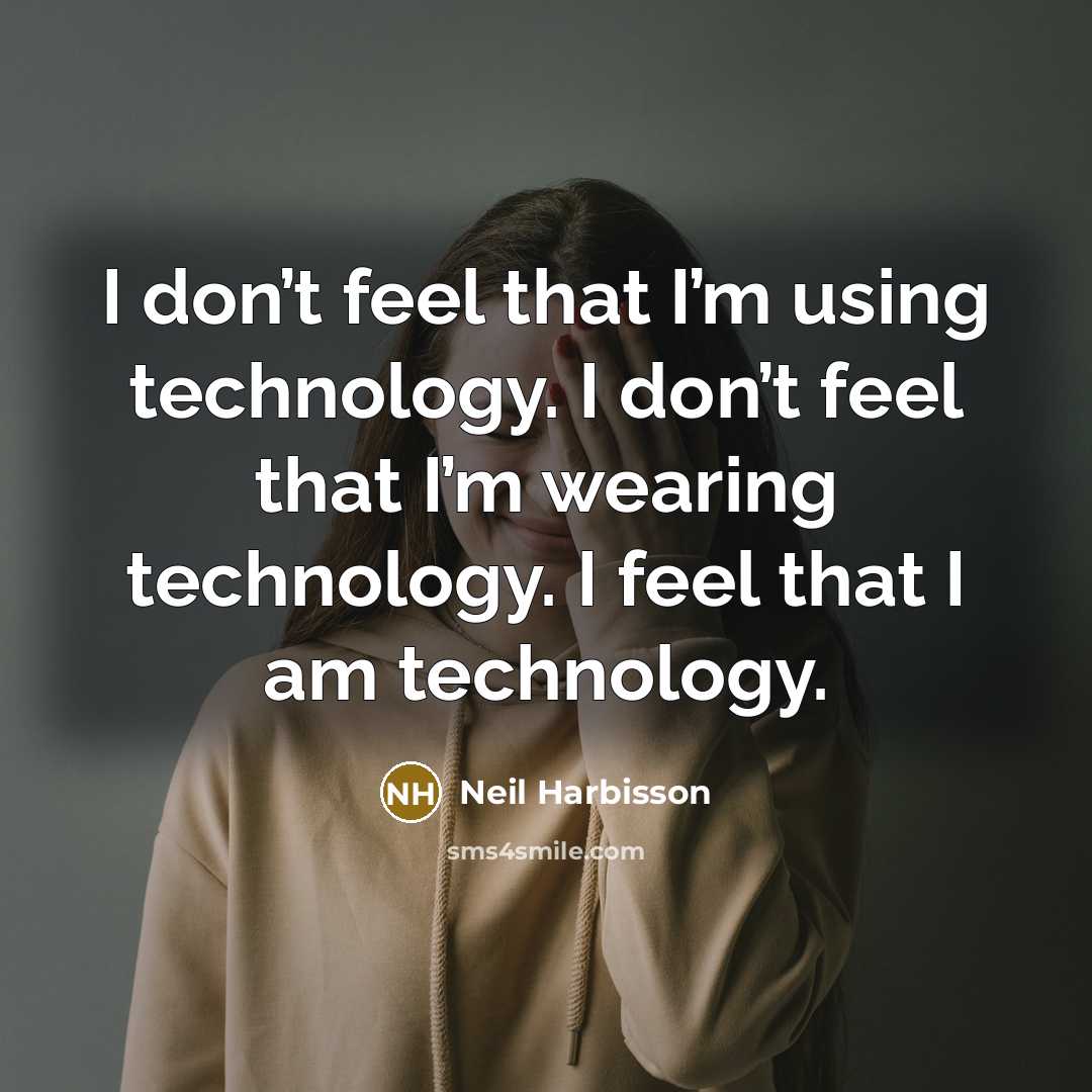 “I don’t feel that I’m using technology. I don’t feel that I’m wearing technology. I feel that I am technology.” quote by Neil Harbisson