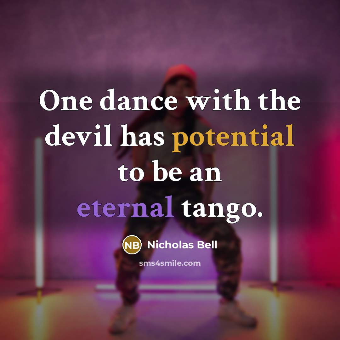 “One dance with the devil has potential to be an eternal tango.” quote by Nicholas Bell