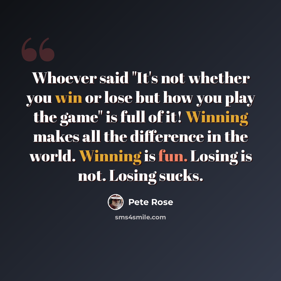 “Whoever said "It's not whether you win or lose but how you play the game" is full of it! Winning makes all the difference in the world. Winning is fun. Losing is not. Losing sucks.” quote by Pete Rose