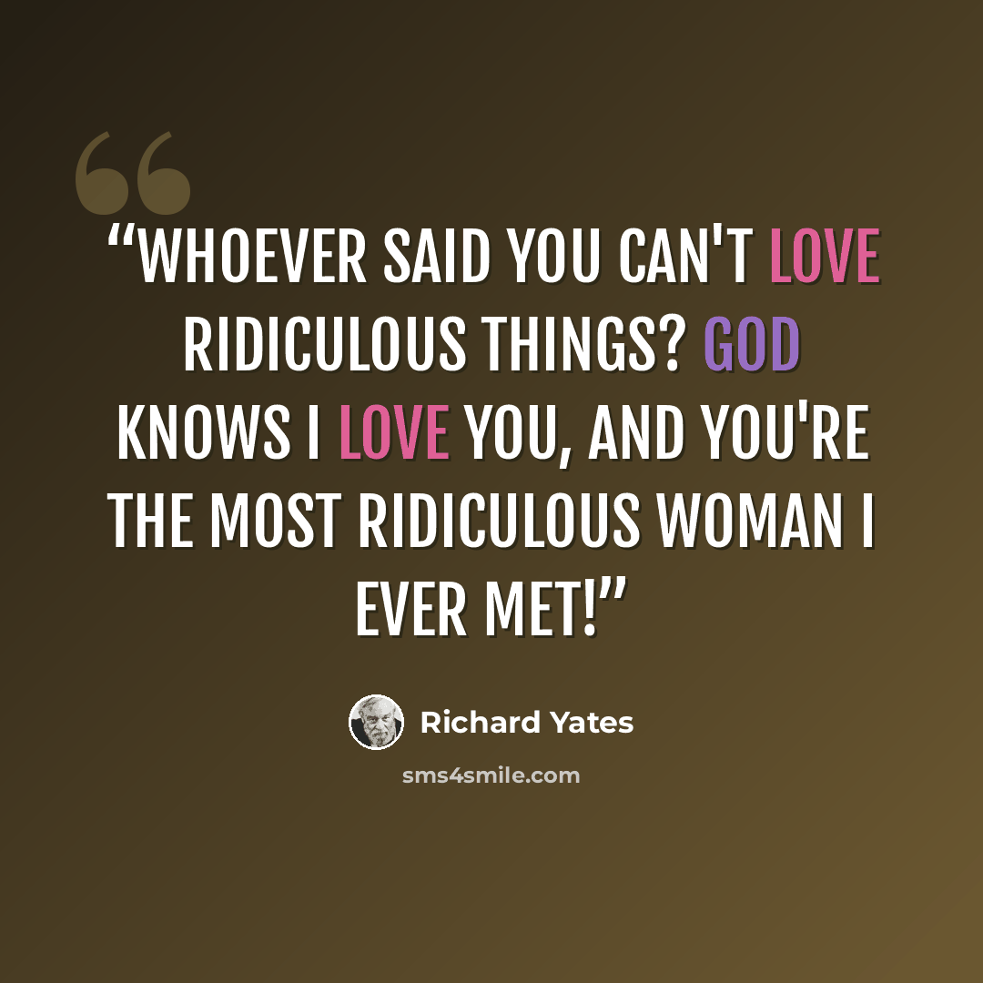 “Whoever said you can't love ridiculous things? God knows i love you, and you're the most ridiculous woman I ever met!” quote by Richard Yates