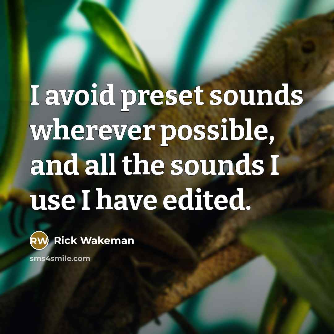 “I avoid preset sounds wherever possible, and all the sounds I use I have edited.” quote by Rick Wakeman
