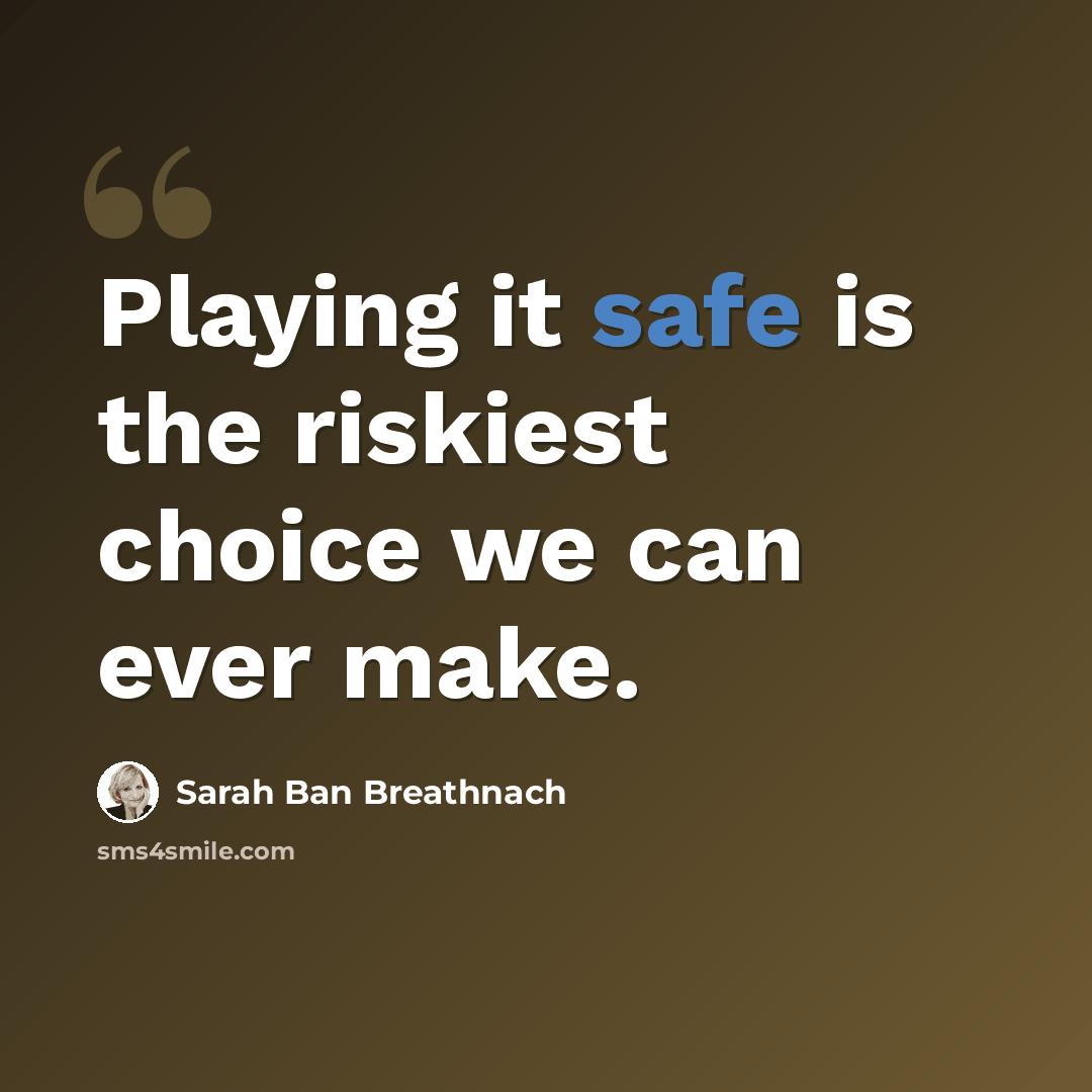 “Playing it safe is the riskiest choice we can ever make.” quote by Sarah Ban Breathnach
