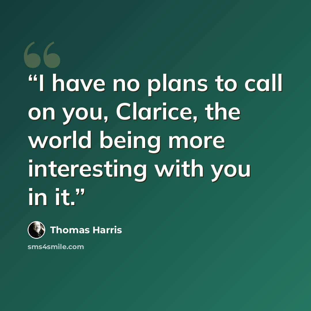 “I have no plans to call on you, Clarice, the world being more interesting with you in it.” quote by Thomas Harris