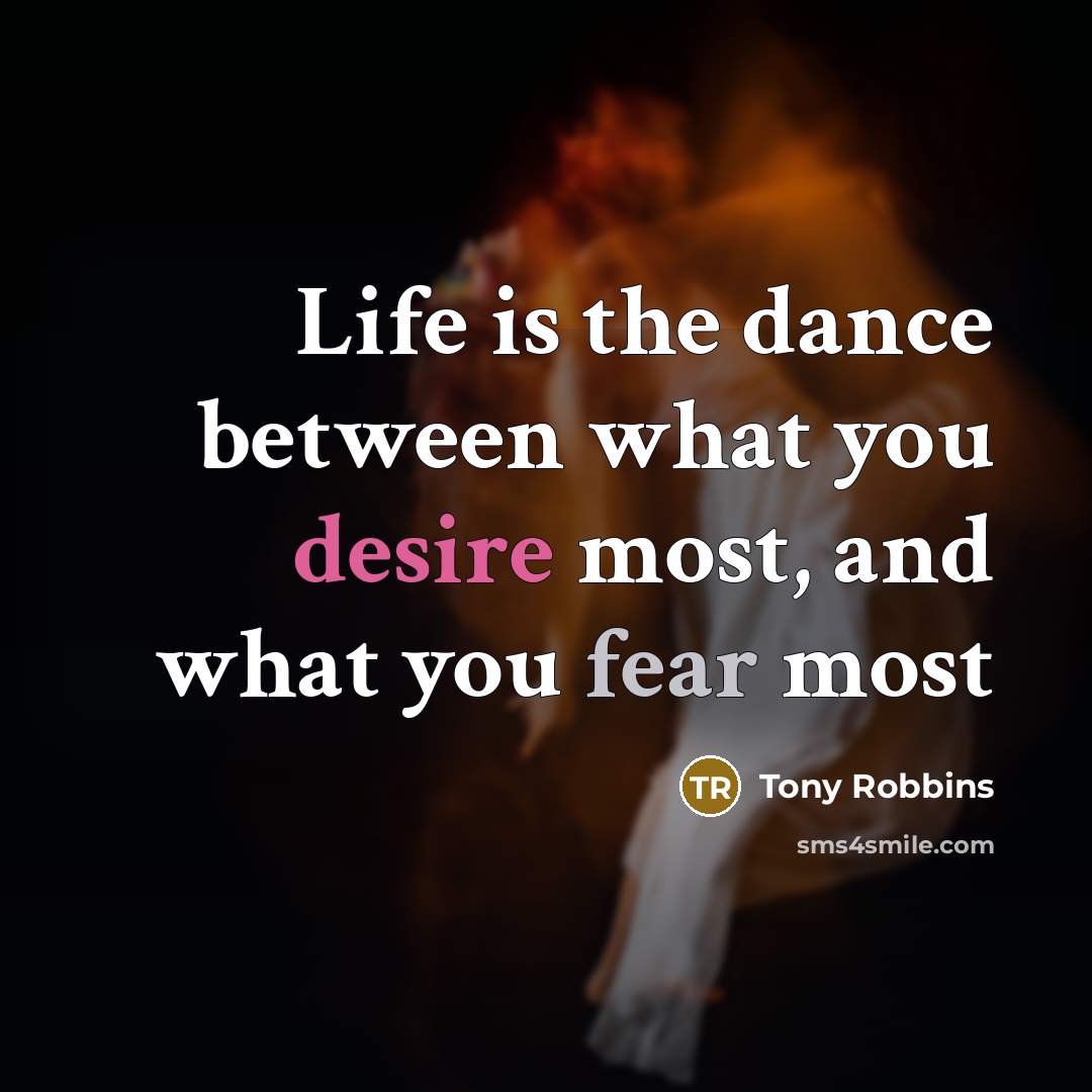 “Life is the dance between what you desire most, and what you fear most” quote by Tony Robbins
