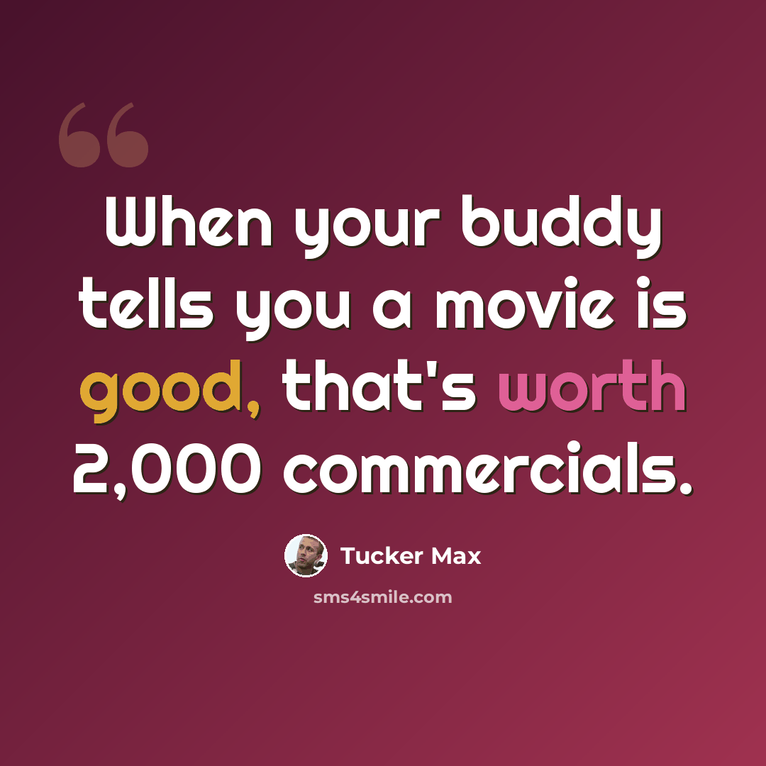 “When your buddy tells you a movie is good, that's worth 2,000 commercials.” quote by Tucker Max