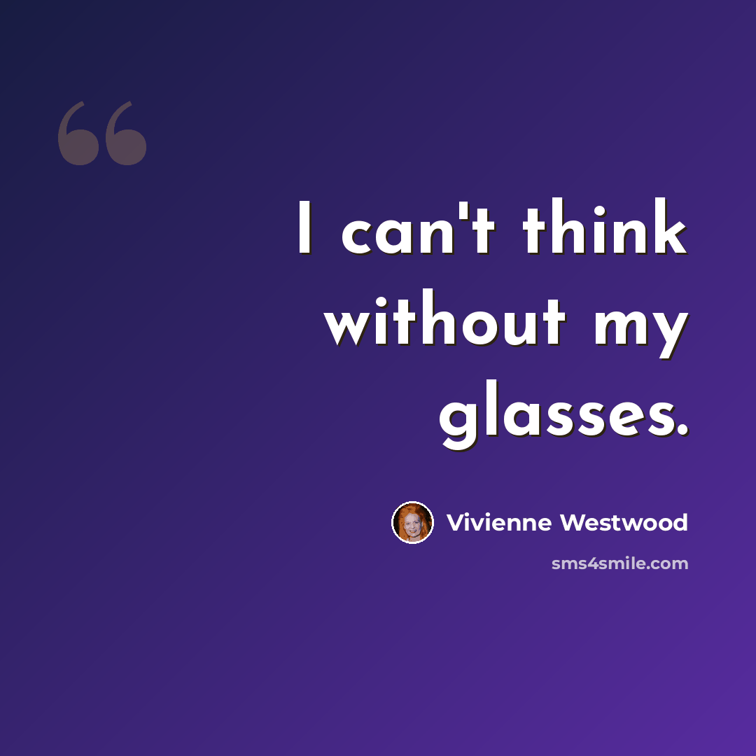 “I can't think without my glasses.” quote by Vivienne Westwood